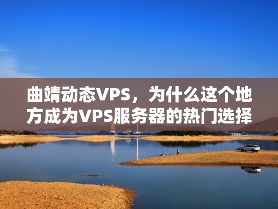 曲靖动态VPS，为什么这个地方成为VPS服务器的热门选择？