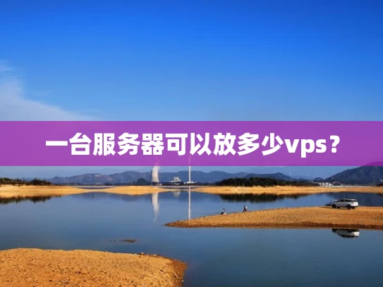 一台服务器可以放多少vps？