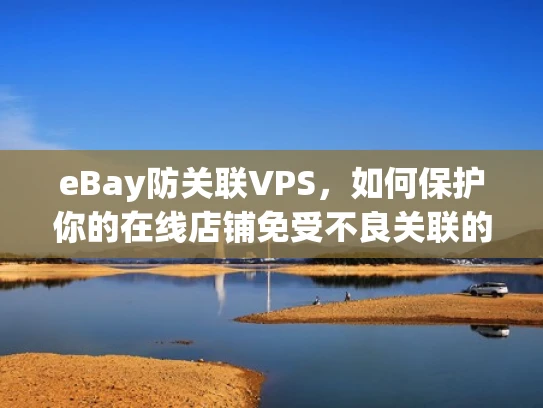 eBay防关联VPS，如何保护你的在线店铺免受不良关联的影响