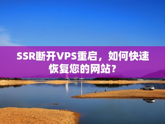 SSR断开VPS重启，如何快速恢复您的网站？