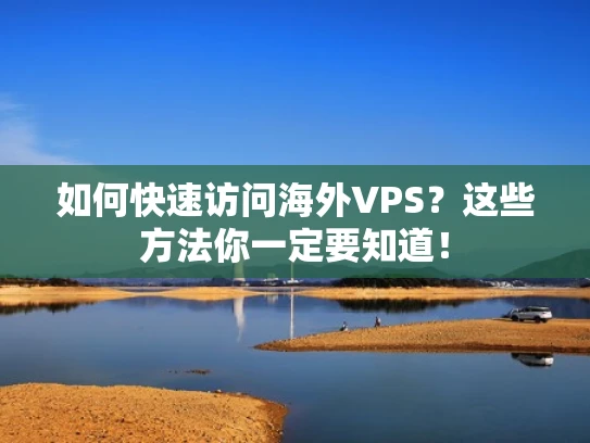 如何快速访问海外VPS？这些方法你一定要知道！