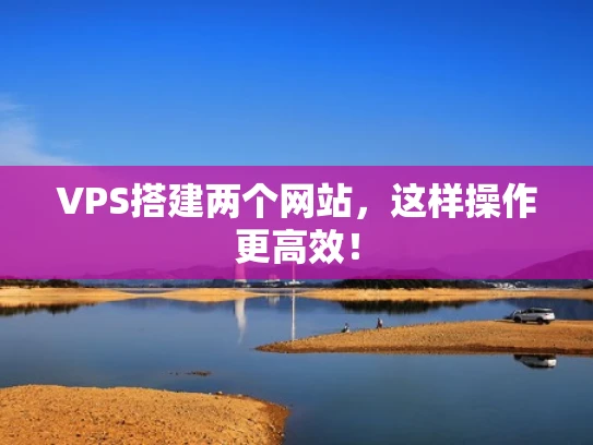 VPS搭建两个网站，这样操作更高效！
