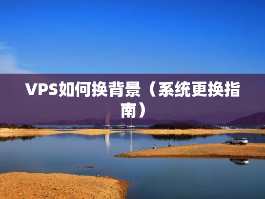 VPS如何换背景（系统更换指南）