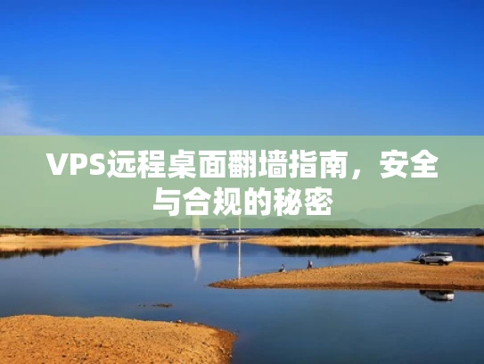 VPS远程桌面翻墙指南，安全与合规的秘密