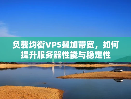 负载均衡VPS叠加带宽，如何提升服务器性能与稳定性