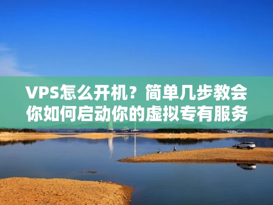 VPS怎么开机？简单几步教会你如何启动你的虚拟专有服务器