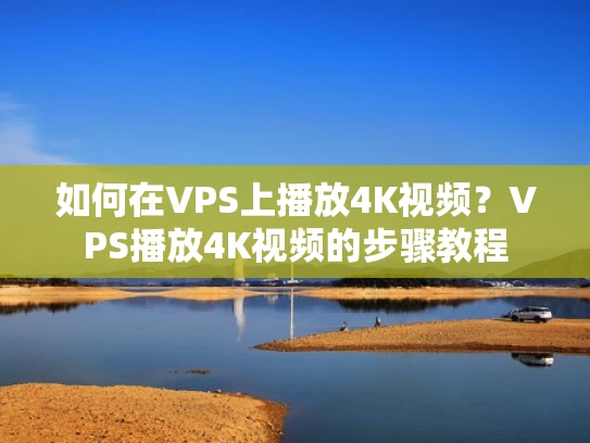 如何在VPS上播放4K视频？VPS播放4K视频的步骤教程