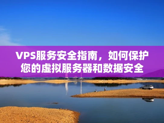 VPS服务安全指南，如何保护您的虚拟服务器和数据安全