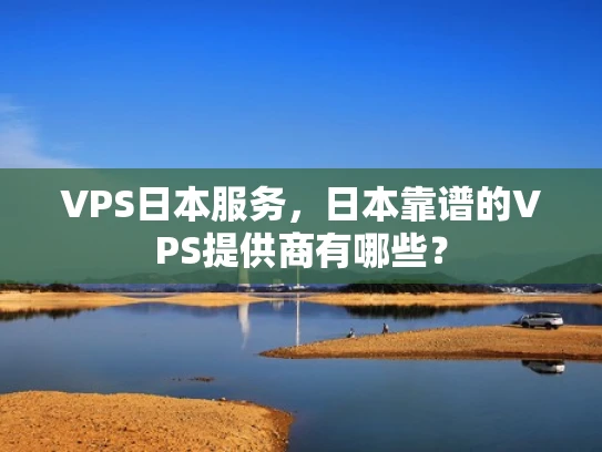 VPS日本服务，日本靠谱的VPS提供商有哪些？