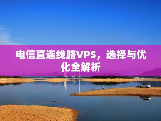 电信直连线路VPS，选择与优化全解析