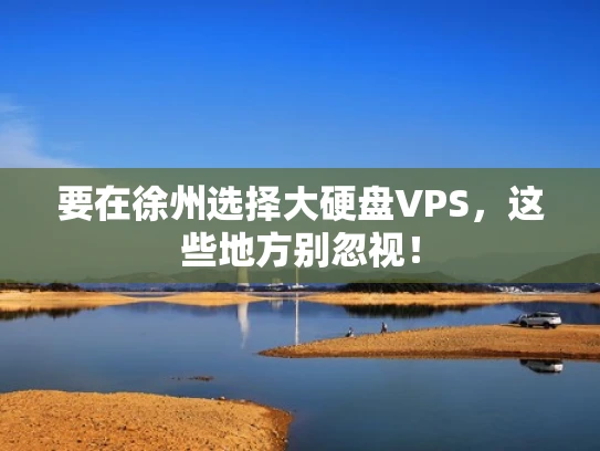 要在徐州选择大硬盘VPS，这些地方别忽视！