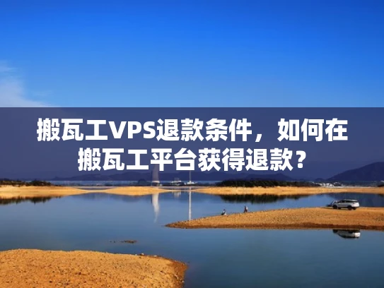 搬瓦工VPS退款条件，如何在搬瓦工平台获得退款？