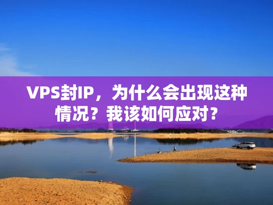VPS封IP，为什么会出现这种情况？我该如何应对？