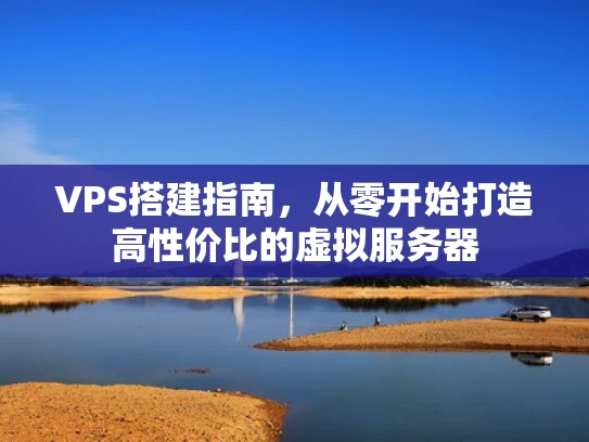 VPS搭建指南，从零开始打造高性价比的虚拟服务器