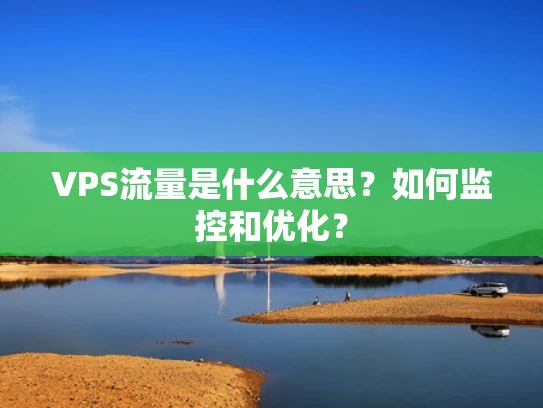 VPS流量是什么意思？如何监控和优化？
