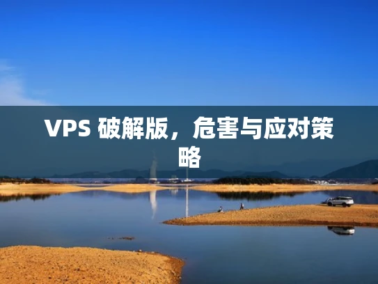 VPS 破解版，危害与应对策略