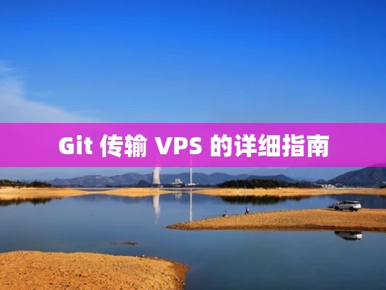 Git 传输 VPS 的详细指南