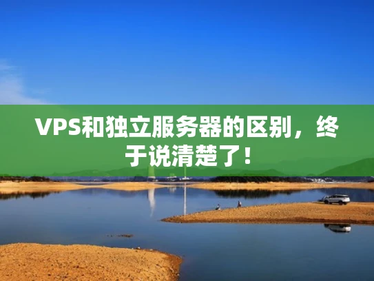 VPS和独立服务器的区别，终于说清楚了！