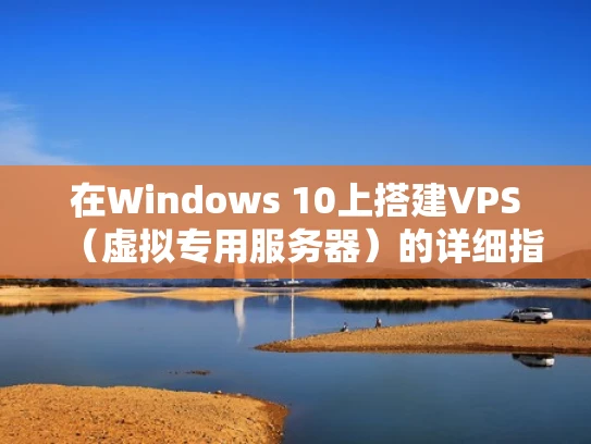 在Windows 10上搭建VPS（虚拟专用服务器）的详细指南