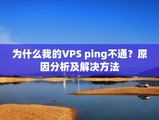为什么我的VPS ping不通？原因分析及解决方法
