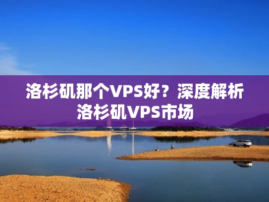 洛杉矶那个VPS好？深度解析洛杉矶VPS市场