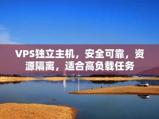 VPS独立主机，安全可靠，资源隔离，适合高负载任务