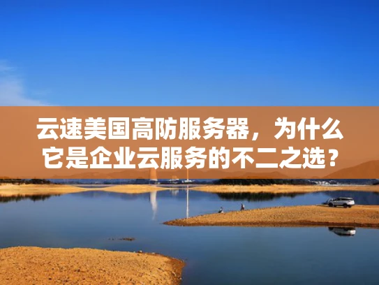 云速美国高防服务器，为什么它是企业云服务的不二之选？