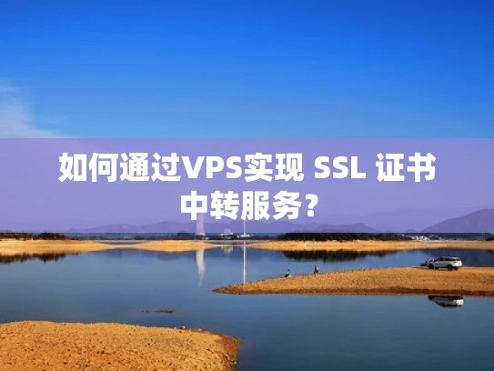 如何通过VPS实现 SSL 证书中转服务？