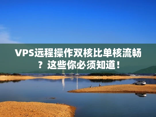 VPS远程操作双核比单核流畅？这些你必须知道！