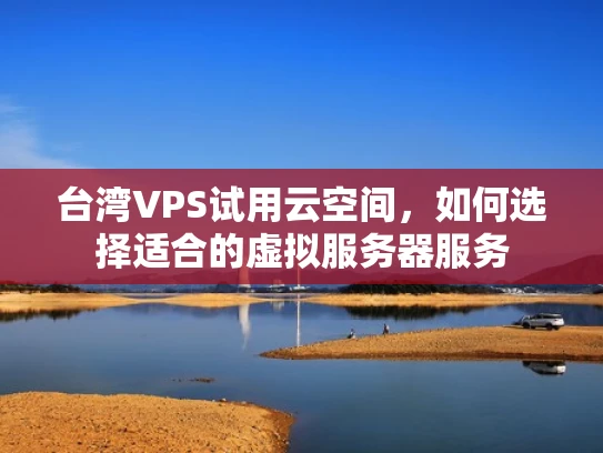 台湾VPS试用云空间，如何选择适合的虚拟服务器服务