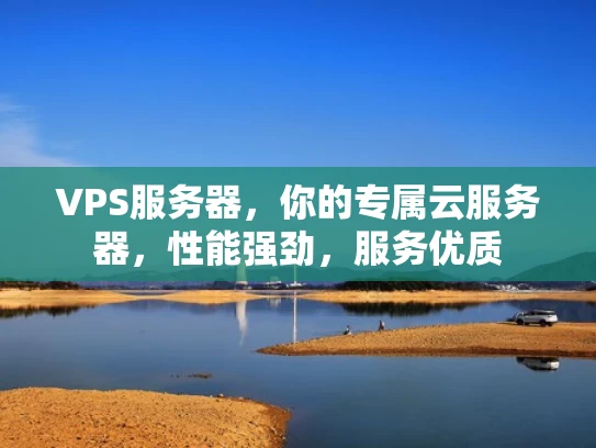 VPS服务器，你的专属云服务器，性能强劲，服务优质