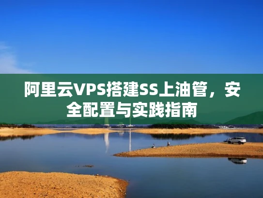 阿里云VPS搭建SS上油管，安全配置与实践指南