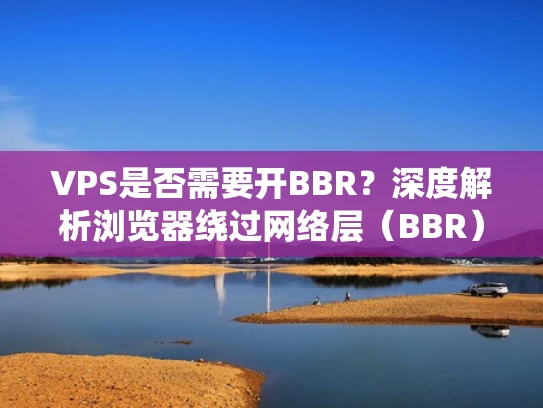 VPS是否需要开BBR？深度解析浏览器绕过网络层（BBR）的必要性与影响