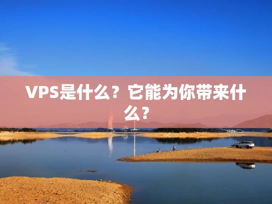 VPS是什么？它能为你带来什么？