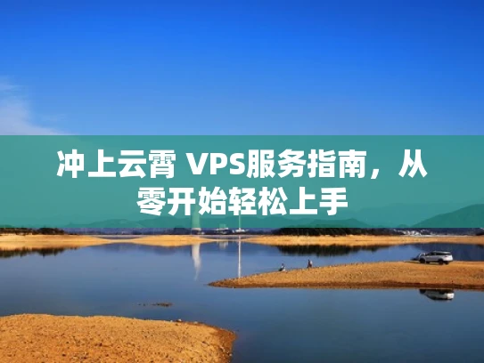 冲上云霄 VPS服务指南，从零开始轻松上手