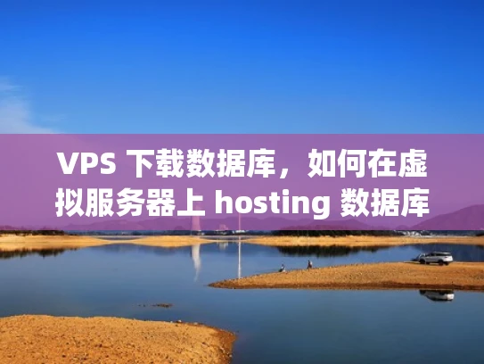 VPS 下载数据库，如何在虚拟服务器上 hosting 数据库