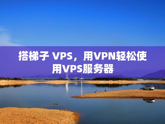 搭梯子 VPS，用VPN轻松使用VPS服务器