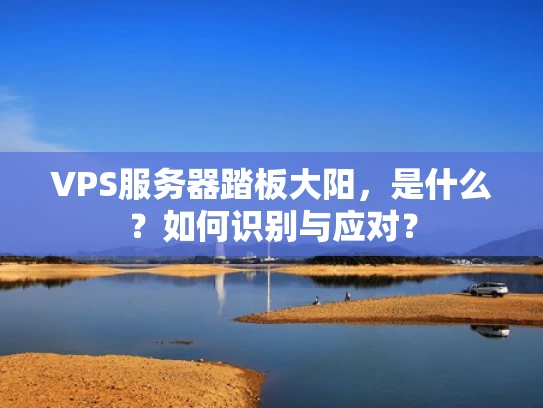 VPS服务器踏板大阳，是什么？如何识别与应对？