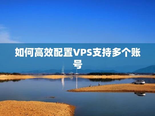 如何高效配置VPS支持多个账号