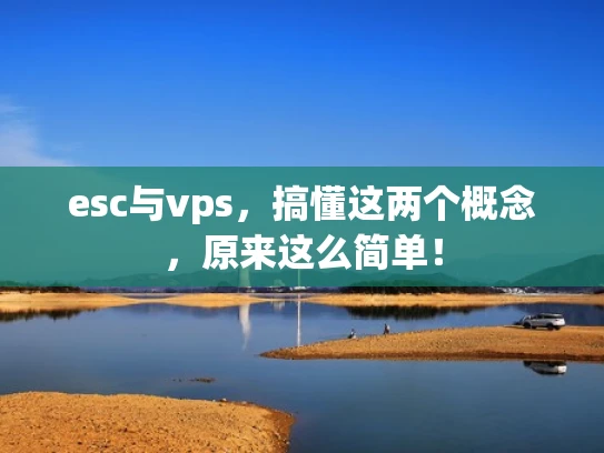 esc与vps，搞懂这两个概念，原来这么简单！