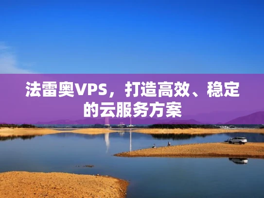 法雷奥VPS，打造高效、稳定的云服务方案
