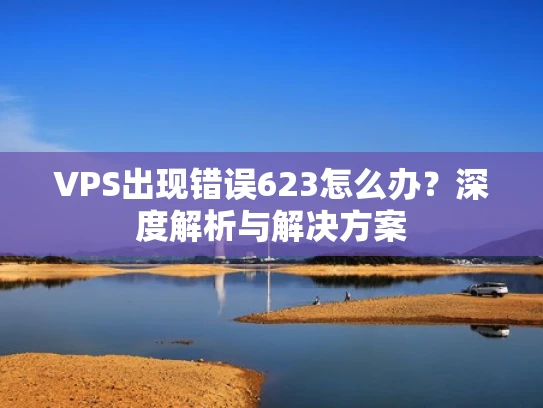 VPS出现错误623怎么办？深度解析与解决方案