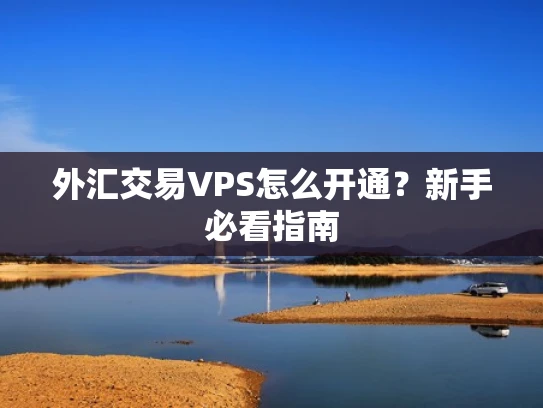 外汇交易VPS怎么开通？新手必看指南
