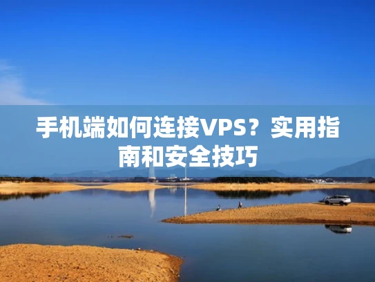 手机端如何连接VPS？实用指南和安全技巧
