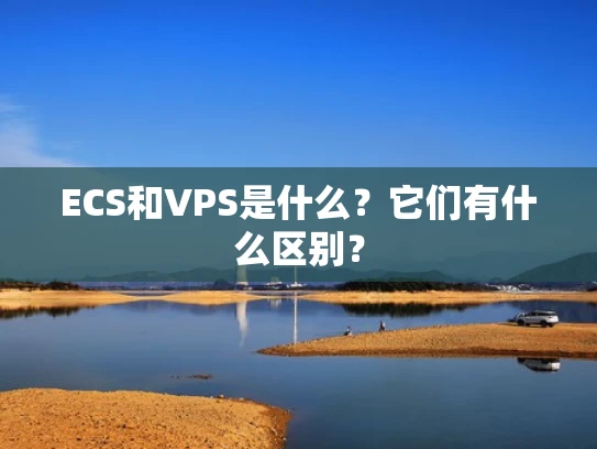 ECS和VPS是什么？它们有什么区别？