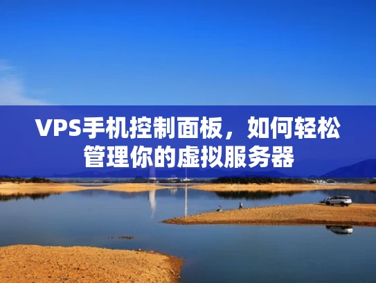 VPS手机控制面板，如何轻松管理你的虚拟服务器