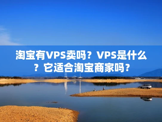淘宝有VPS卖吗？VPS是什么？它适合淘宝商家吗？