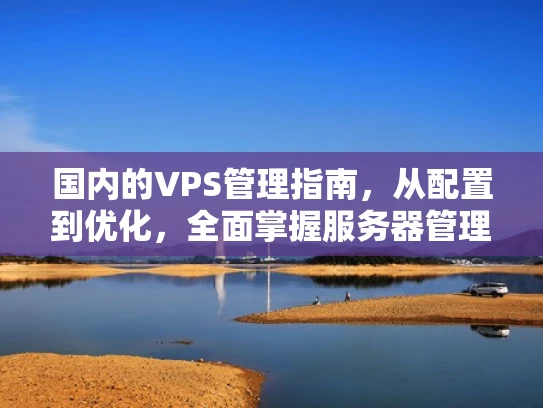国内的VPS管理指南，从配置到优化，全面掌握服务器管理