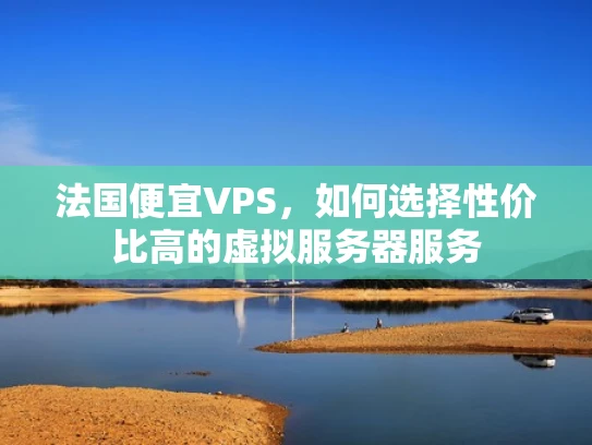 法国便宜VPS，如何选择性价比高的虚拟服务器服务