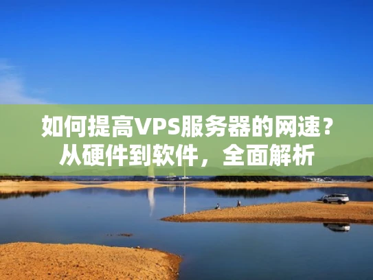 如何提高VPS服务器的网速？从硬件到软件，全面解析